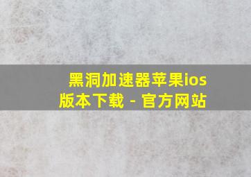 黑洞加速器苹果ios版本下载 - 官方网站